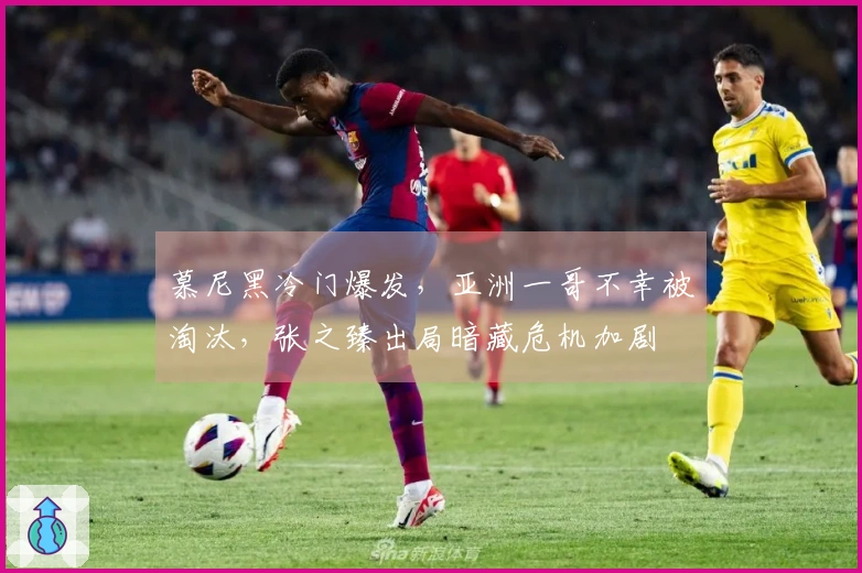 慕尼黑冷门爆发，亚洲一哥不幸被淘汰，张之臻出局暗藏危机加剧