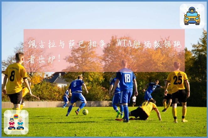 佩古拉与萨巴相争，WTA胜场数领跑者出炉！