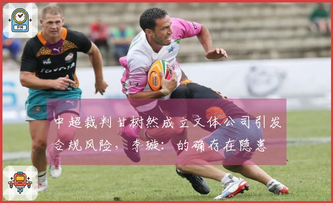 中超裁判甘树然成立文体公司引发合规风险，李璇：的确存在隐患