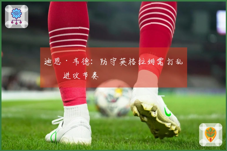 迪恩·韦德：防守英格拉姆需打乱其进攻节奏