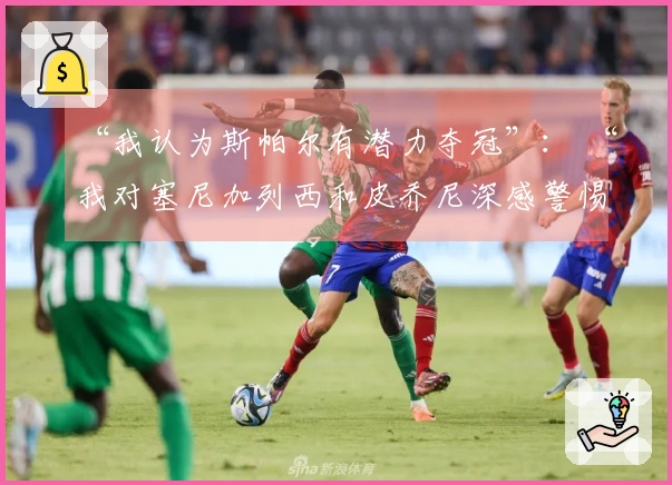 “我认为斯帕尔有潜力夺冠”： “我对塞尼加列西和皮乔尼深感警惕”