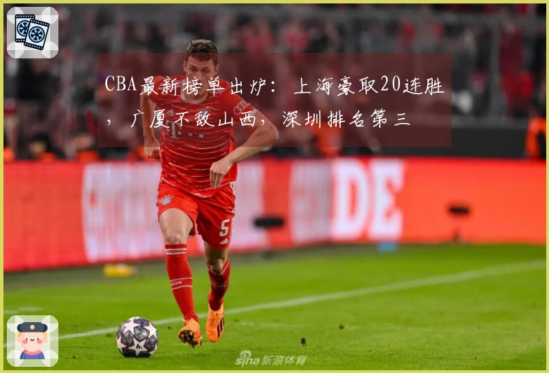 CBA最新榜单出炉：上海豪取20连胜，广厦不敌山西，深圳排名第三