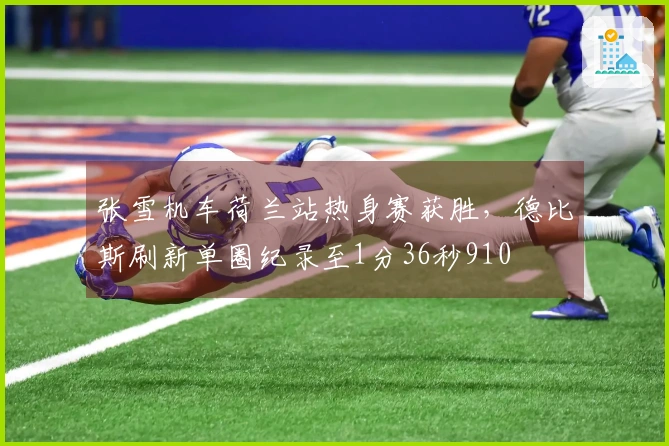 张雪机车荷兰站热身赛获胜，德比斯刷新单圈纪录至1分36秒910