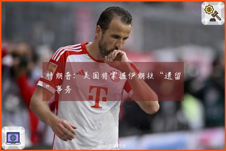 特朗普：美国将掌握伊朗核“遗留”事务