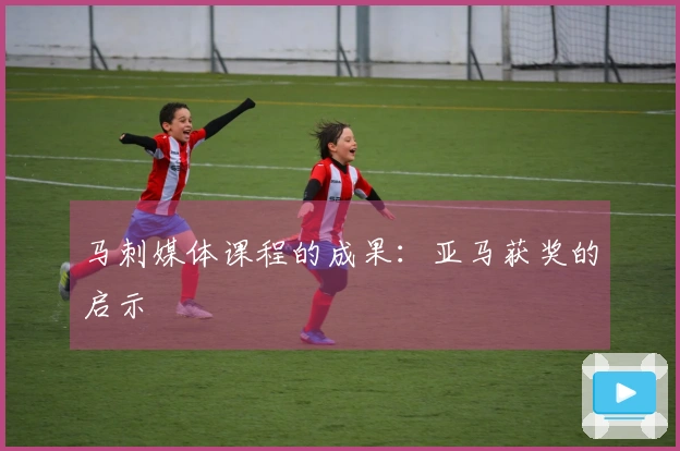 马刺媒体课程的成果：亚马获奖的启示