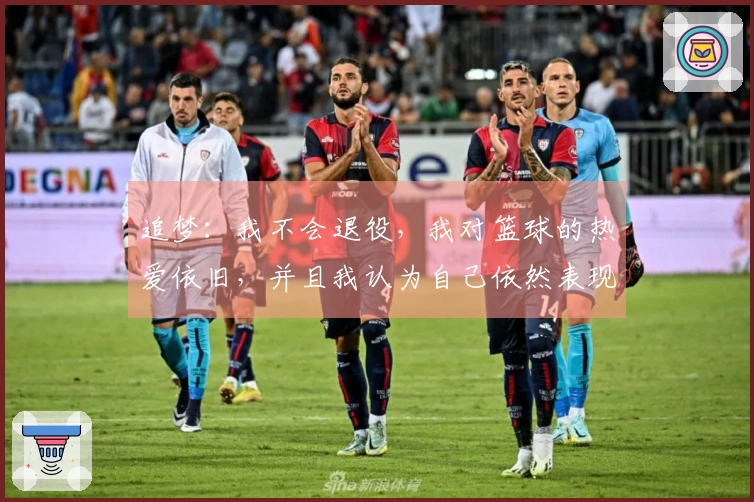 追梦：我不会退役，我对篮球的热爱依旧，并且我认为自己依然表现出色