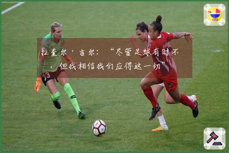 拉奎尔·吉尔：“尽管足球有时不公，但我相信我们应得这一切”