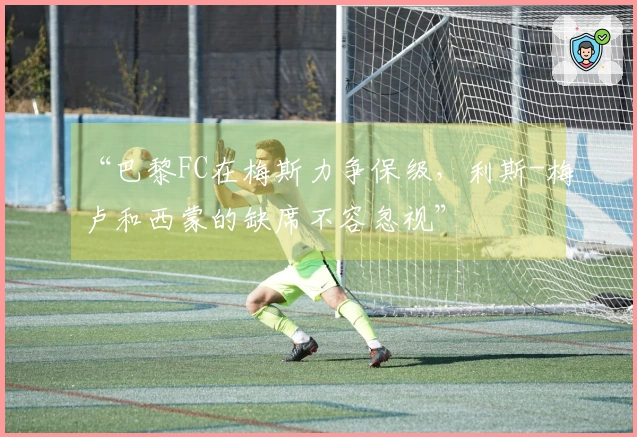 “巴黎FC在梅斯力争保级，利斯-梅卢和西蒙的缺席不容忽视”