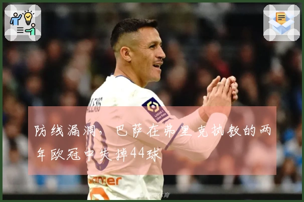 防线漏洞，巴萨在弗里克执教的两年欧冠中失掉44球