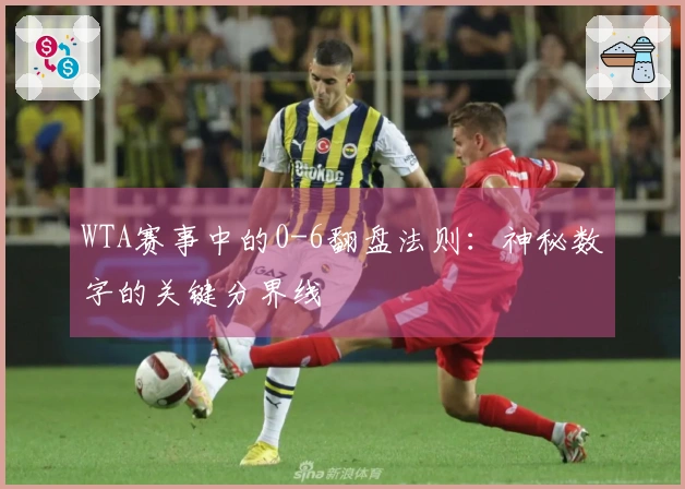 WTA赛事中的0-6翻盘法则：神秘数字的关键分界线