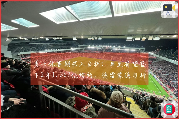 勇士休赛期深入分析：库里有望签下2年1.367亿续约，德雷蒙德与科尔未来成谜
